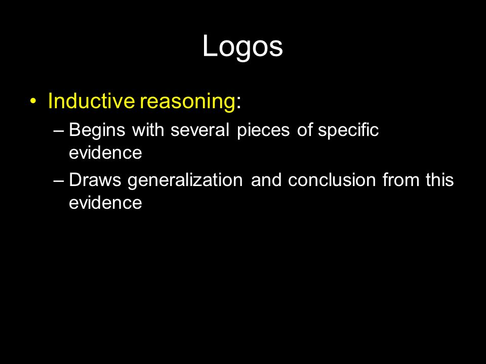 Logos Inductive reasoning: –Begins with several pieces of specific evidence –Draws generalization and conclusion from this evidence Slide 5