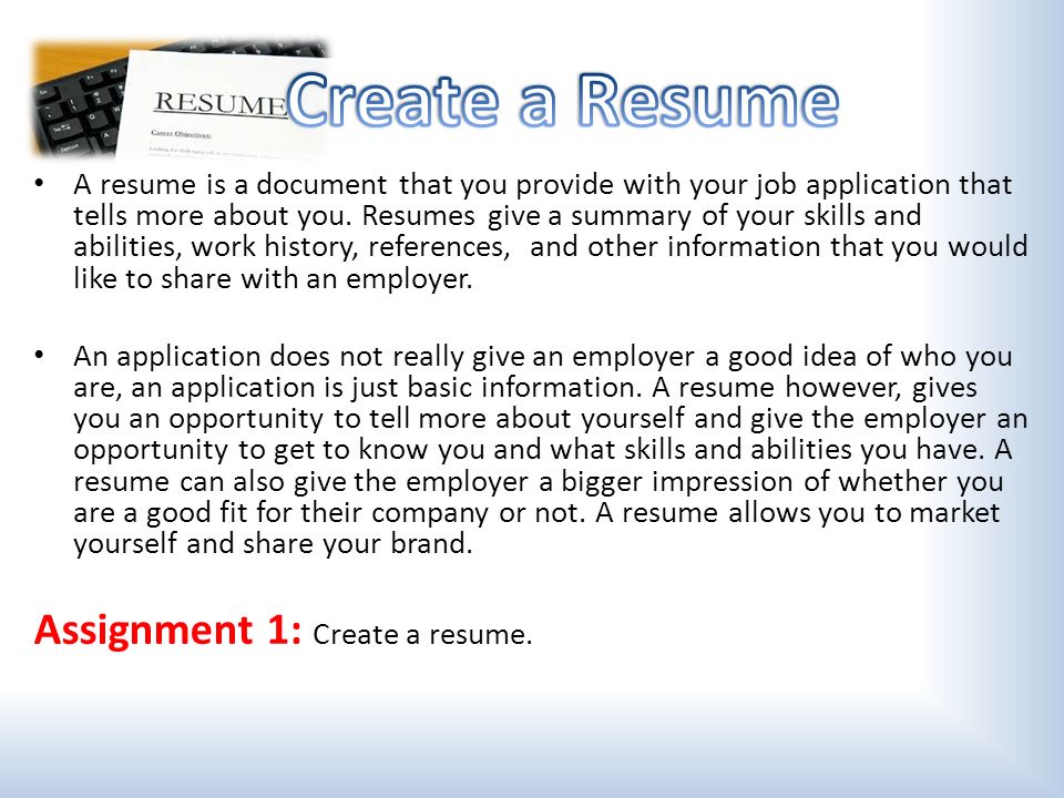 A resume is a document that you provide with your job application that tells more about you.