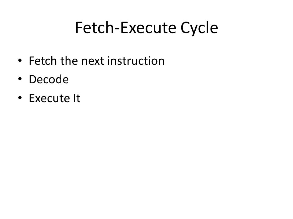 Fetch-Execute Cycle Fetch the next instruction Decode Execute It. - ppt ...