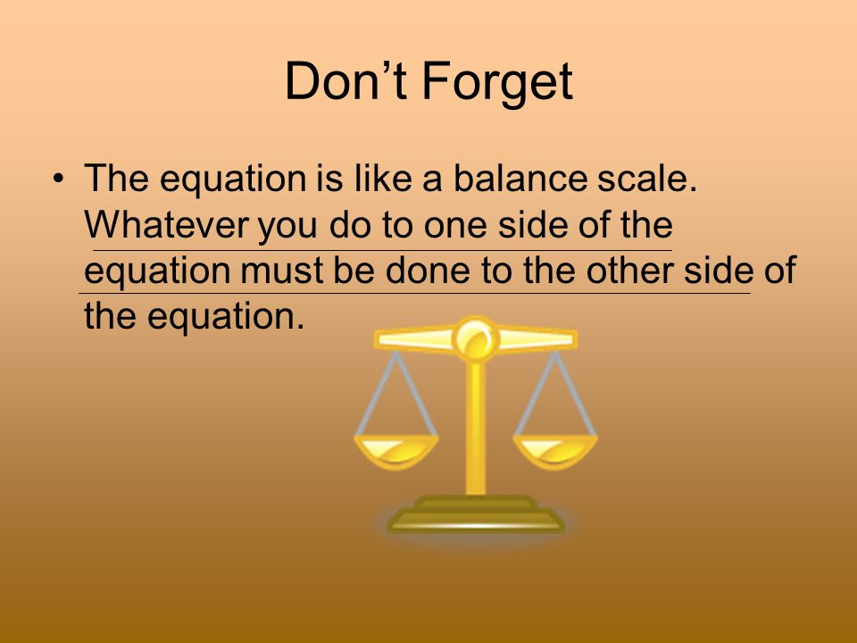 Don’t Forget The equation is like a balance scale.