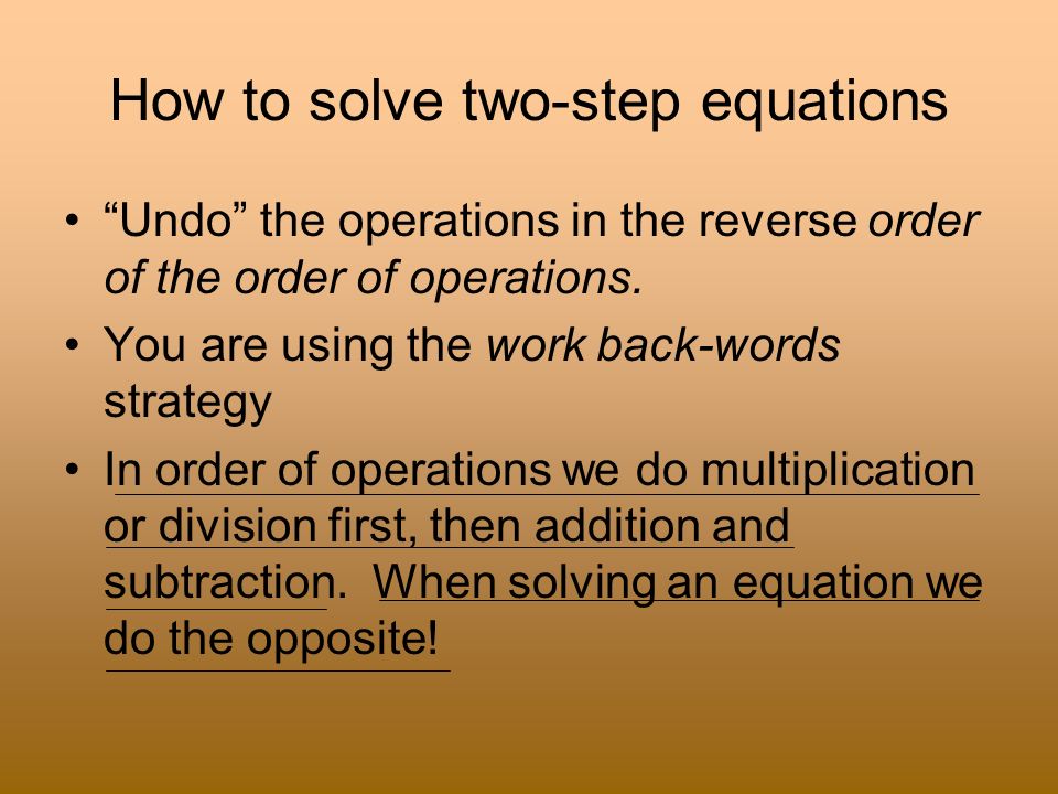 How to solve two-step equations Undo the operations in the reverse order of the order of operations.