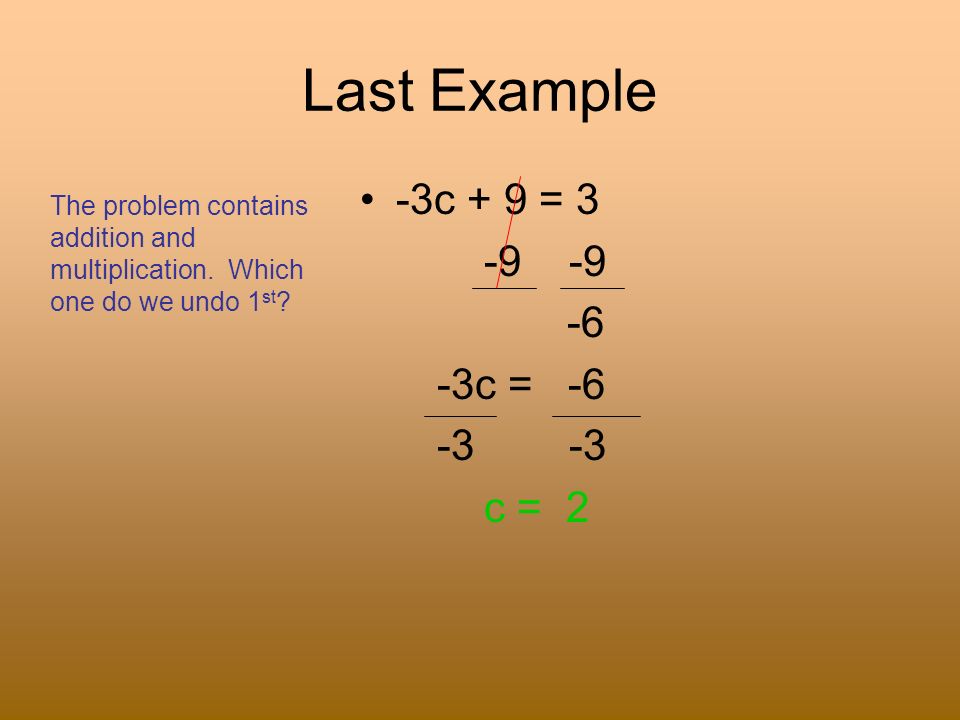 Last Example -3c + 9 = c = c = 2 The problem contains addition and multiplication.