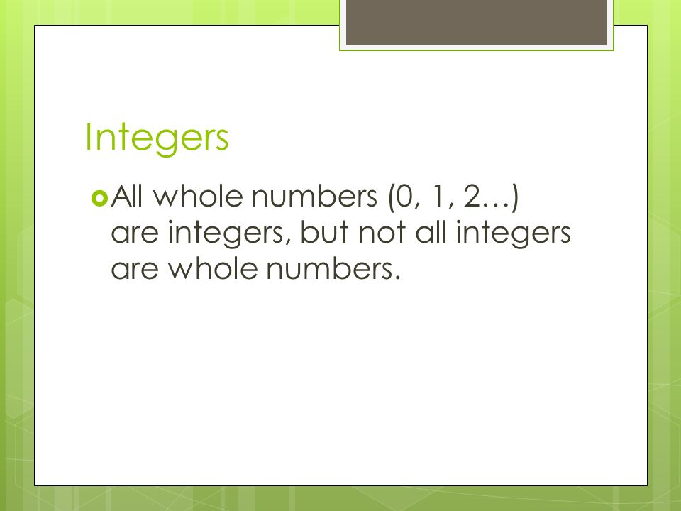 Integers  All whole numbers (0, 1, 2…) are integers, but not all integers are whole numbers.
