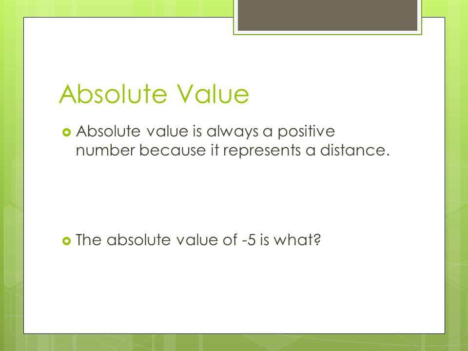 Absolute Value  Absolute value is always a positive number because it represents a distance.