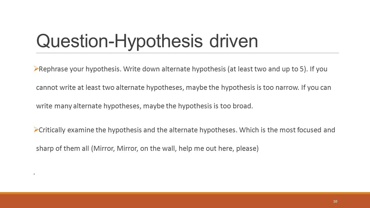 Question-Hypothesis driven  Rephrase your hypothesis.