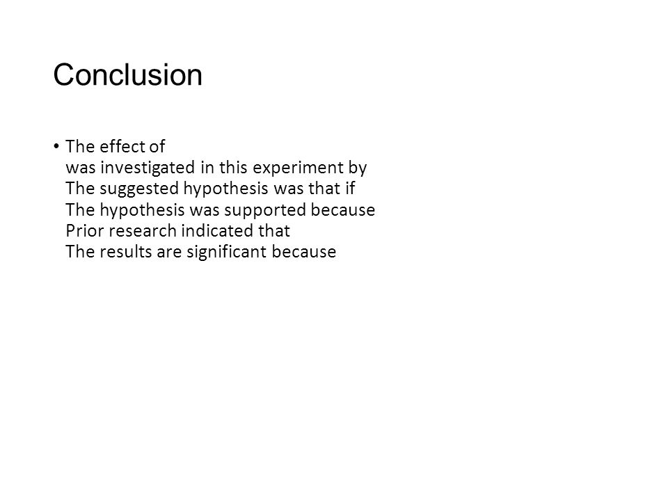 Conclusion The effect of was investigated in this experiment by The suggested hypothesis was that if The hypothesis was supported because Prior research indicated that The results are significant because