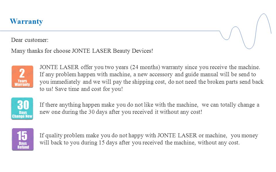 Warranty  Service. Warranty Dear customer: Many thanks for choose JONTE  LASER Beauty Devices! JONTE LASER offer you two years (24 months) warranty  since. - ppt download