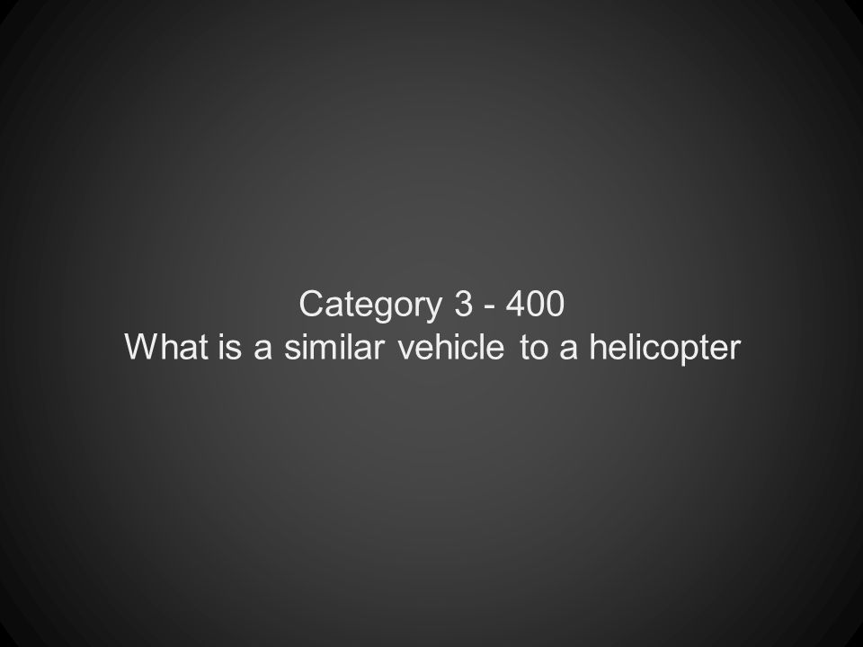 Category What is a similar vehicle to a helicopter