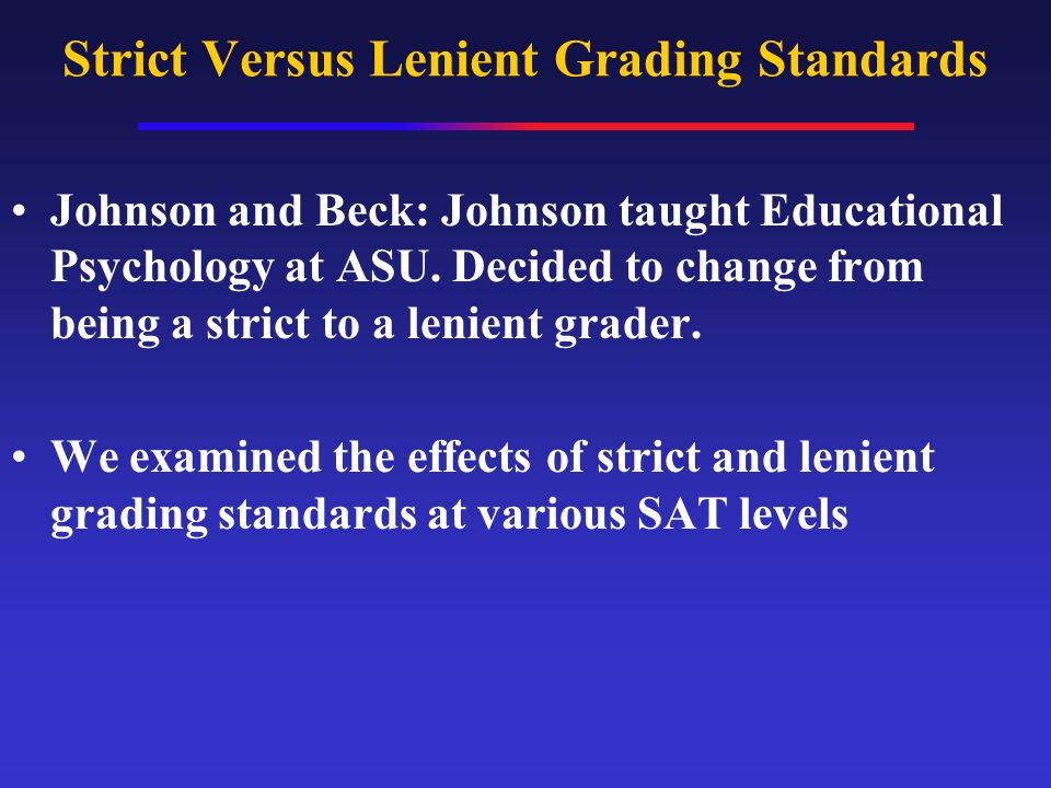 Strict Versus Lenient Grading Standards Johnson and Beck: Johnson taught Educational Psychology at ASU.