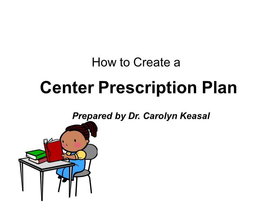 Center Prescription Plan How to Create a Prepared by Dr. Carolyn Keasal
