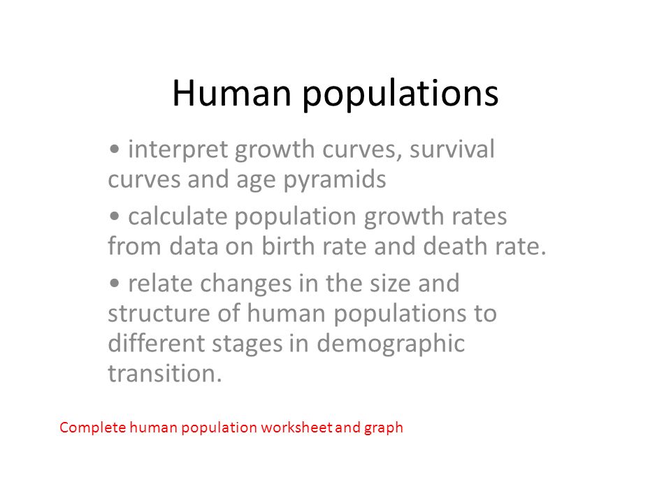 Human populations interpret growth curves, survival curves and age pyramids calculate population growth rates from data on birth rate and death rate.