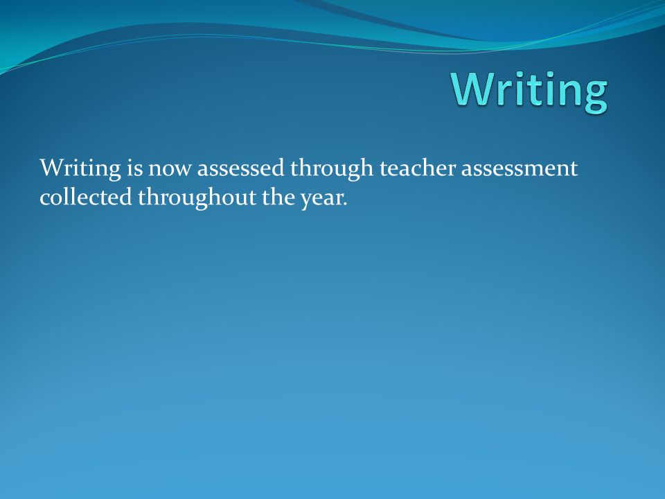 Writing is now assessed through teacher assessment collected throughout the year.