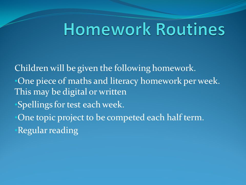 Children will be given the following homework. One piece of maths and literacy homework per week.