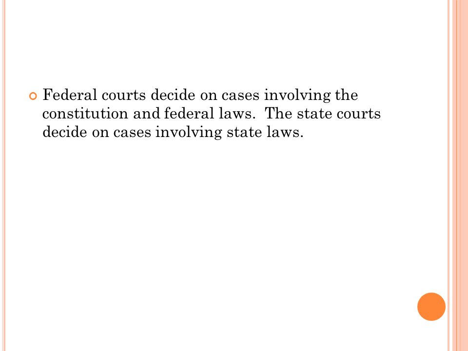 Federal courts decide on cases involving the constitution and federal laws.