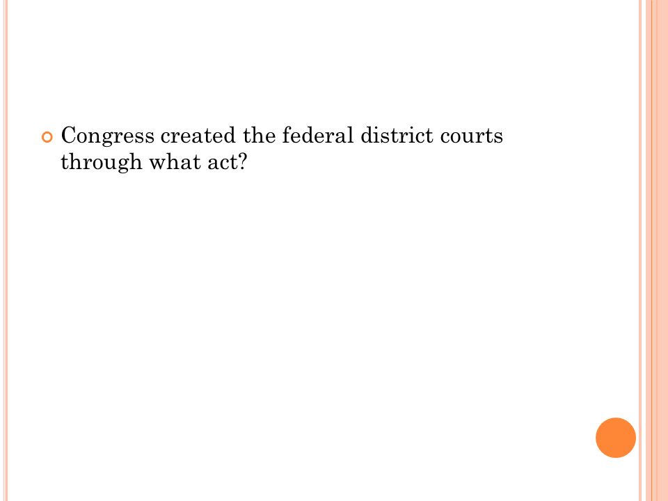 Congress created the federal district courts through what act