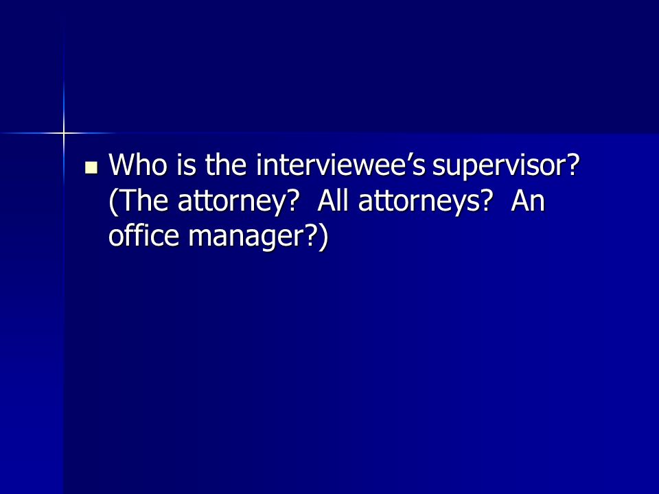Who is the interviewee’s supervisor. (The attorney.