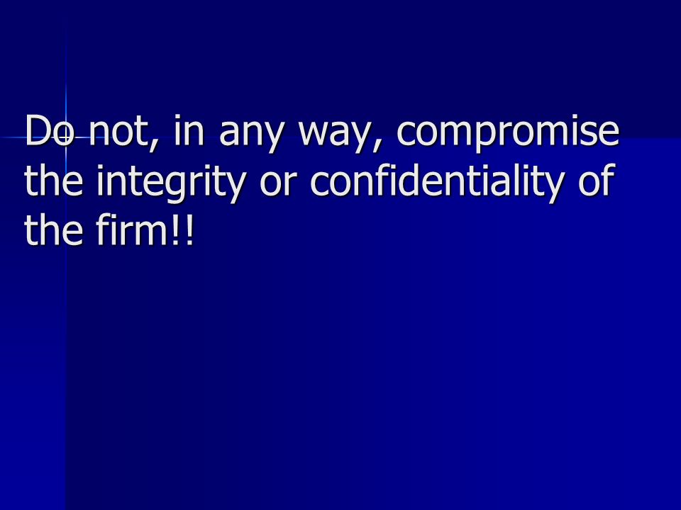 Do not, in any way, compromise the integrity or confidentiality of the firm!!