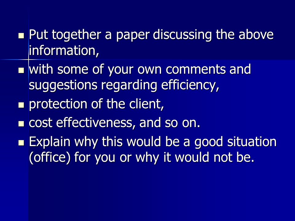 Put together a paper discussing the above information, Put together a paper discussing the above information, with some of your own comments and suggestions regarding efficiency, with some of your own comments and suggestions regarding efficiency, protection of the client, protection of the client, cost effectiveness, and so on.