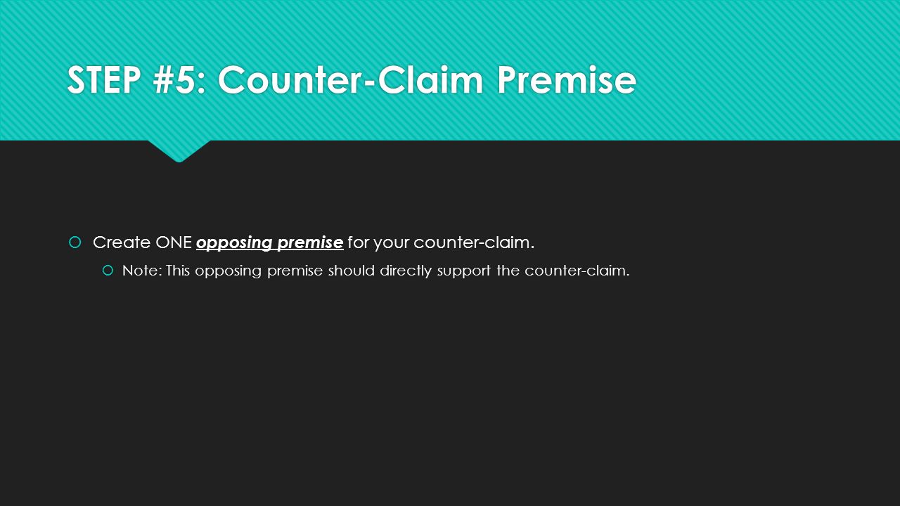 STEP #5: Counter-Claim Premise  Create ONE opposing premise for your counter-claim.