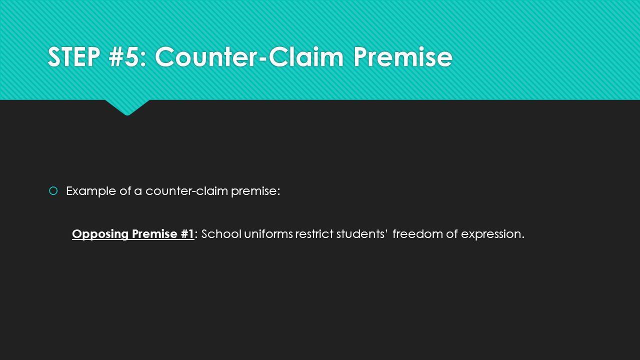 STEP #5: Counter-Claim Premise  Example of a counter-claim premise: Opposing Premise #1 : School uniforms restrict students’ freedom of expression.