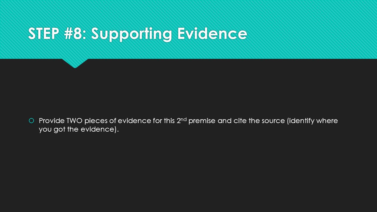 STEP #8: Supporting Evidence  Provide TWO pieces of evidence for this 2 nd premise and cite the source (identify where you got the evidence).