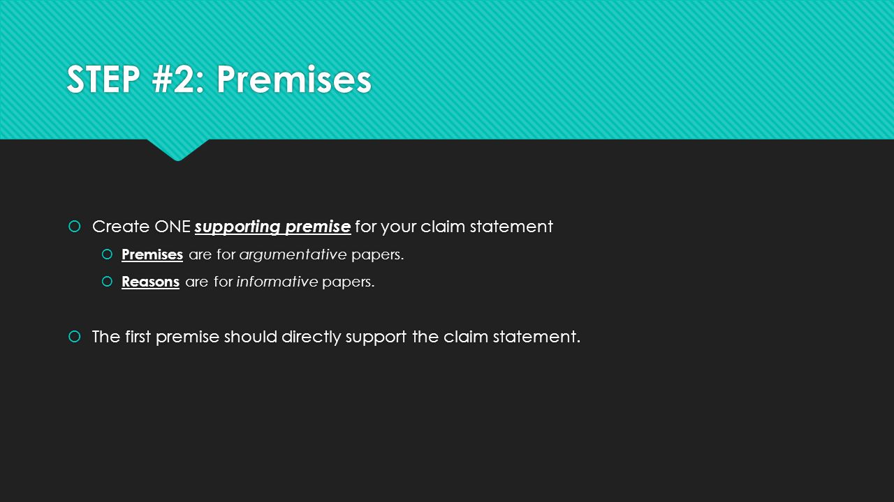 STEP #2: Premises  Create ONE supporting premise for your claim statement  Premises are for argumentative papers.
