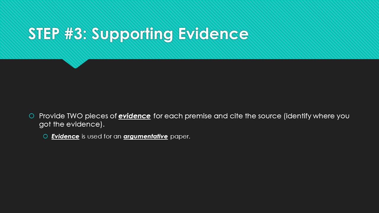 STEP #3: Supporting Evidence  Provide TWO pieces of evidence for each premise and cite the source (identify where you got the evidence).