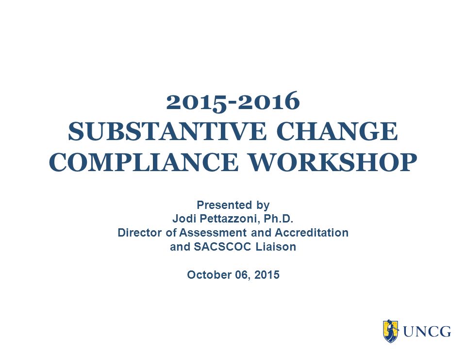 SUBSTANTIVE CHANGE COMPLIANCE Presented by Jodi Pettazzoni, Ph