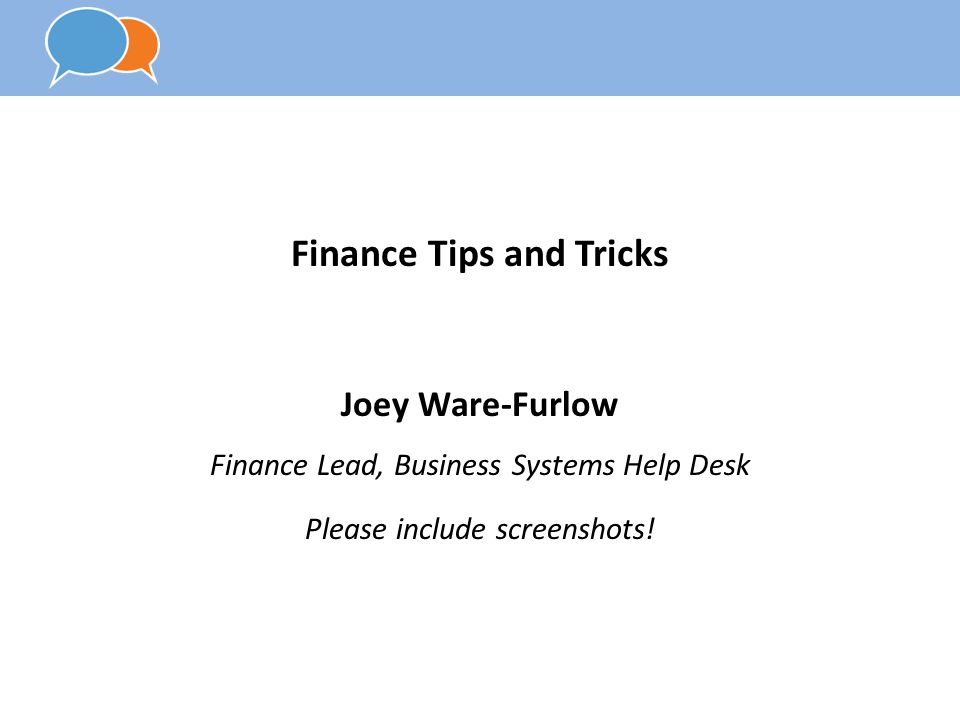Finance Tips and Tricks Joey Ware-Furlow Finance Lead, Business Systems Help Desk Please include screenshots!