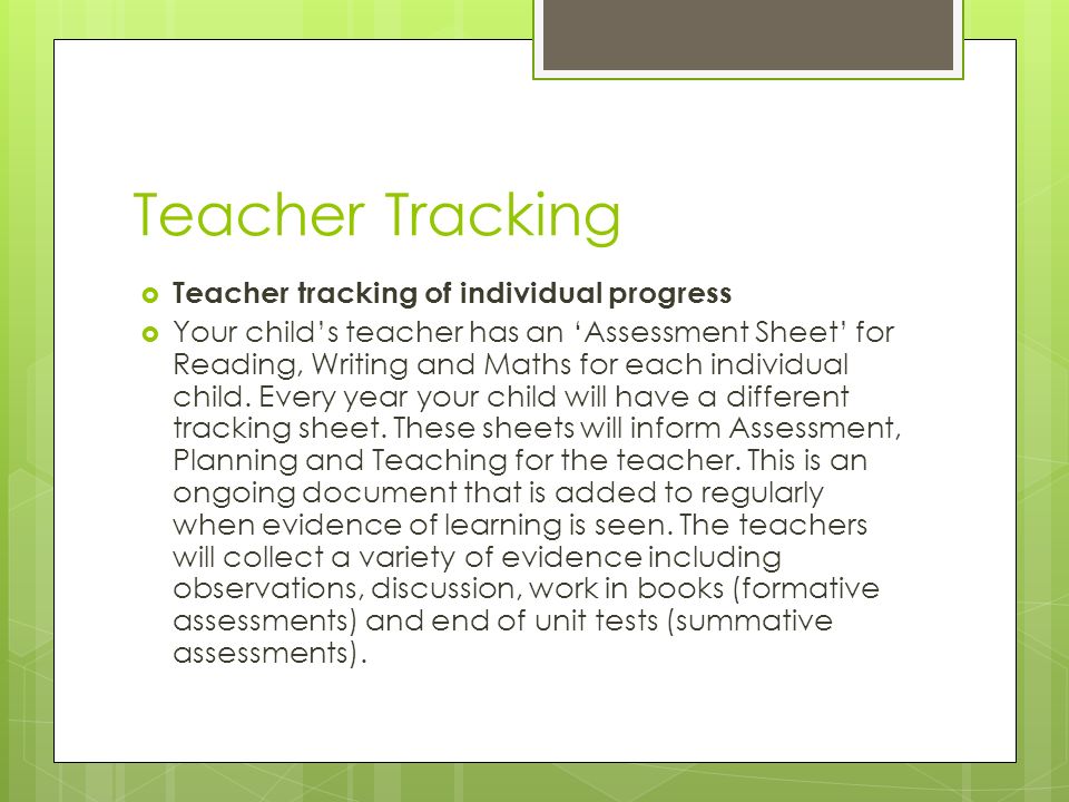 Teacher Tracking  Teacher tracking of individual progress  Your child’s teacher has an ‘Assessment Sheet’ for Reading, Writing and Maths for each individual child.