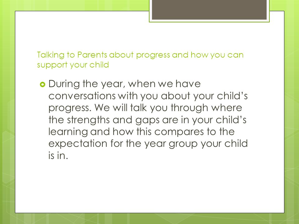 Talking to Parents about progress and how you can support your child  During the year, when we have conversations with you about your child’s progress.