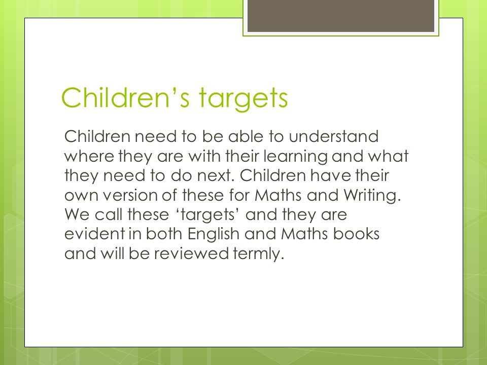 Children’s targets Children need to be able to understand where they are with their learning and what they need to do next.