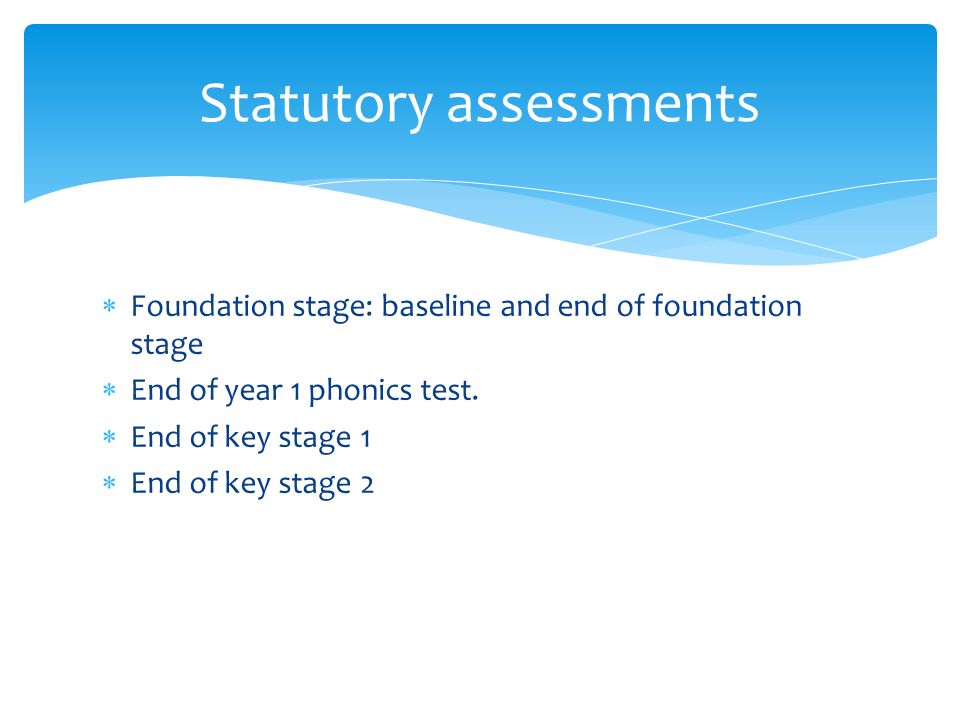  Foundation stage: baseline and end of foundation stage  End of year 1 phonics test.