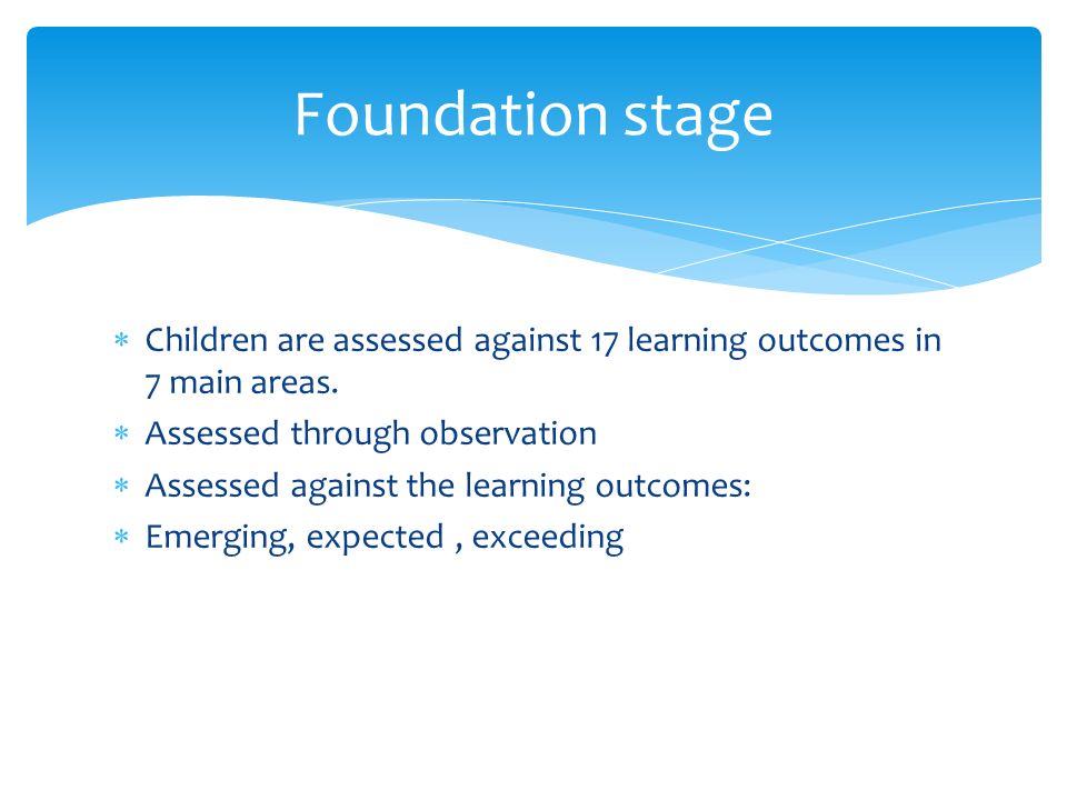  Children are assessed against 17 learning outcomes in 7 main areas.