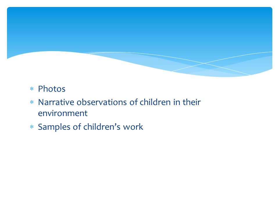  Photos  Narrative observations of children in their environment  Samples of children’s work