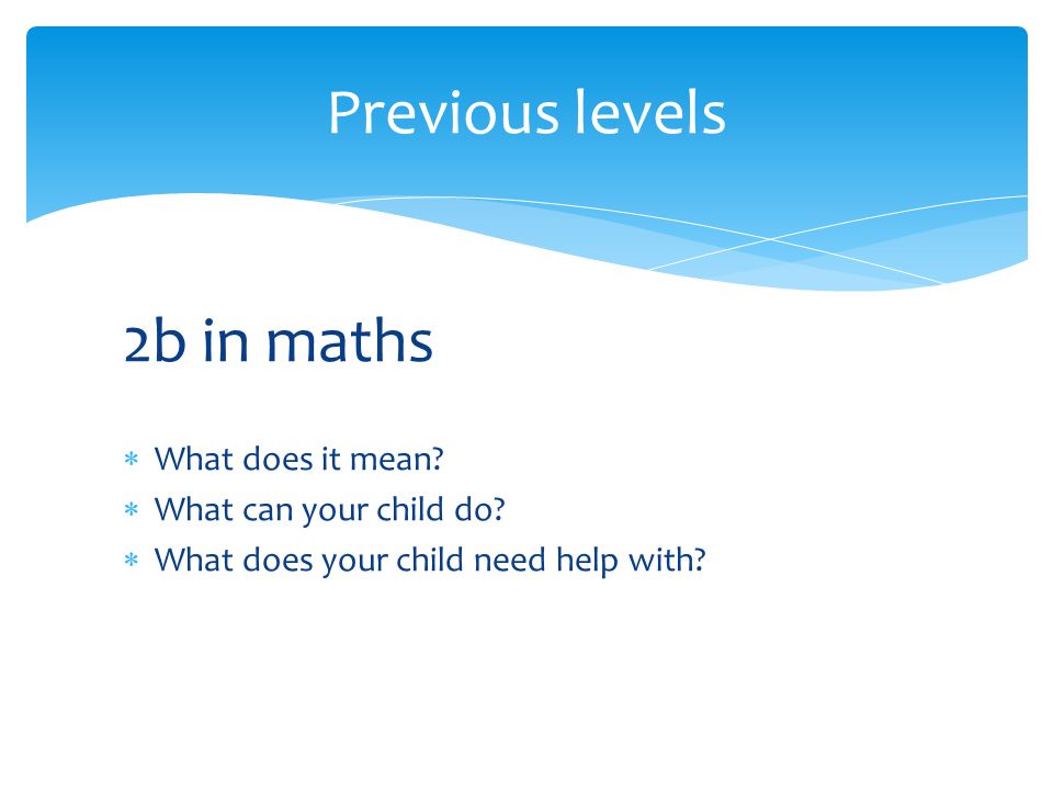 Previous levels 2b in maths  What does it mean.  What can your child do.