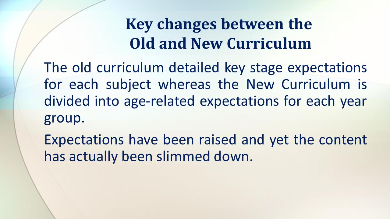 The old curriculum detailed key stage expectations for each subject whereas the New Curriculum is divided into age-related expectations for each year group.