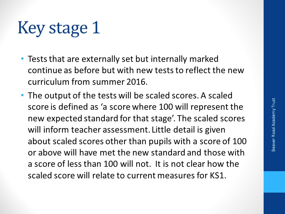 Key stage 1 Tests that are externally set but internally marked continue as before but with new tests to reflect the new curriculum from summer 2016.