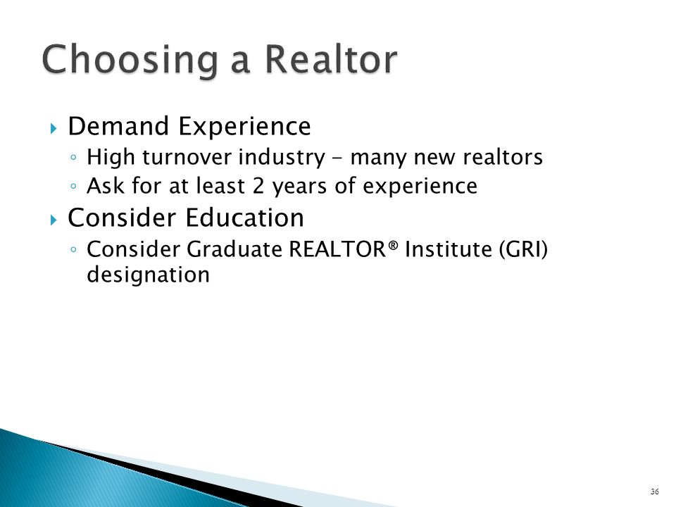  Demand Experience ◦ High turnover industry - many new realtors ◦ Ask for at least 2 years of experience  Consider Education ◦ Consider Graduate REALTOR® Institute (GRI) designation 36