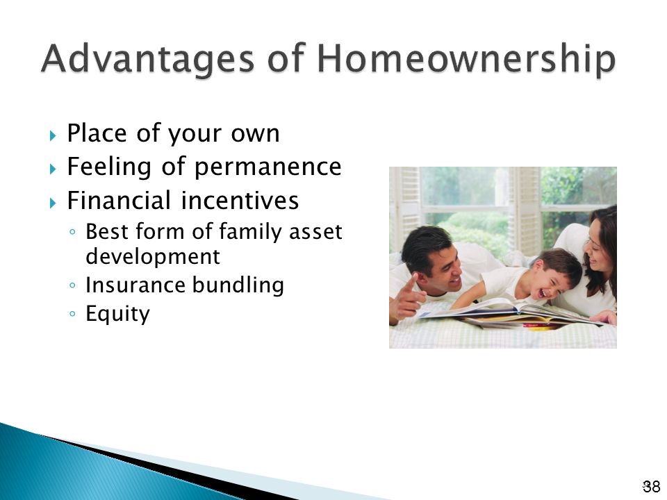  Place of your own  Feeling of permanence  Financial incentives ◦ Best form of family asset development ◦ Insurance bundling ◦ Equity 38