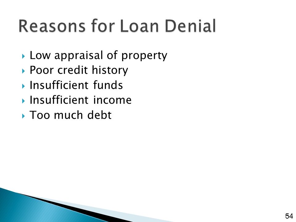  Low appraisal of property  Poor credit history  Insufficient funds  Insufficient income  Too much debt 54