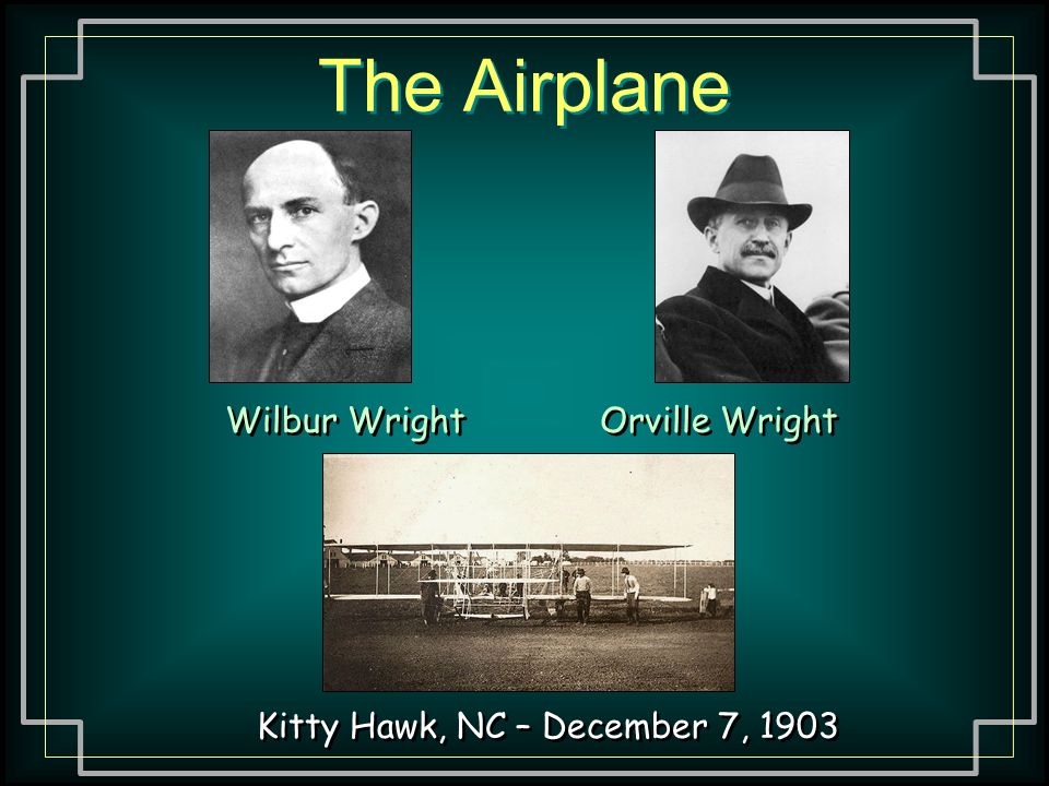 The Airplane Wilbur Wright Orville Wright Kitty Hawk, NC – December 7, 1903