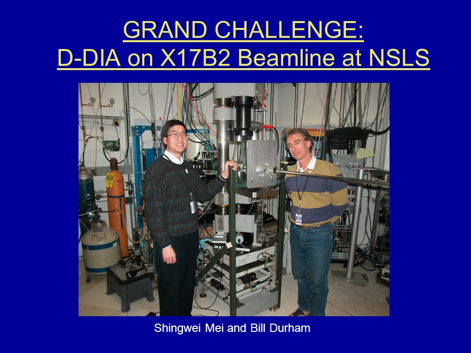 GRAND CHALLENGE: D-DIA on X17B2 Beamline at NSLS Shingwei Mei and Bill Durham