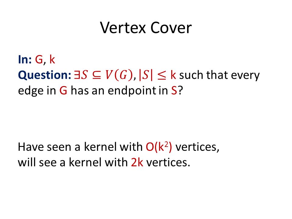Vertex Cover Have seen a kernel with O(k 2 ) vertices, will see a kernel with 2k vertices.