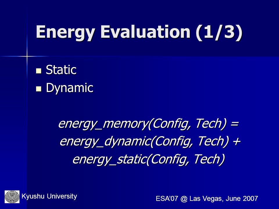 Kyushu University Las Vegas, June 2007 Energy Evaluation (1/3) Static Static Dynamic Dynamic energy_memory(Config, Tech) = energy_dynamic(Config, Tech) + energy_dynamic(Config, Tech) + energy_static(Config, Tech)
