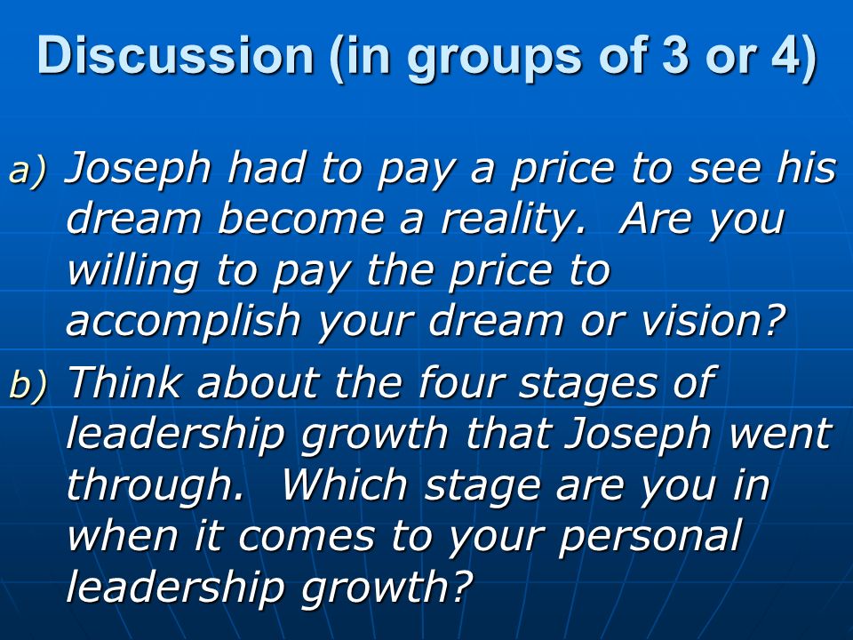 Discussion (in groups of 3 or 4) a) Joseph had to pay a price to see his dream become a reality.