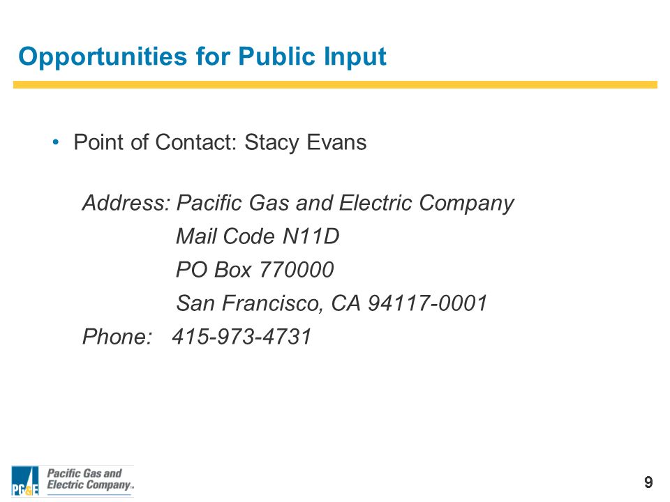 9 Opportunities for Public Input Point of Contact: Stacy Evans Address: Pacific Gas and Electric Company Mail Code N11D PO Box San Francisco, CA Phone: