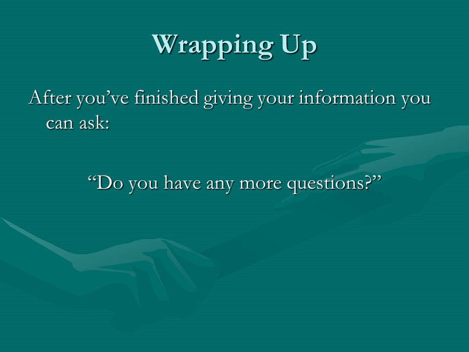 After you’ve finished giving your information you can ask: Do you have any more questions