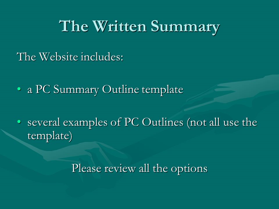 The Written Summary The Website includes: a PC Summary Outline templatea PC Summary Outline template several examples of PC Outlines (not all use the template)several examples of PC Outlines (not all use the template) Please review all the options