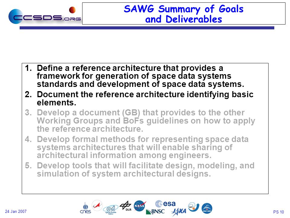 PS Jan 2007 SAWG Summary of Goals and Deliverables 1.Define a reference architecture that provides a framework for generation of space data systems standards and development of space data systems.